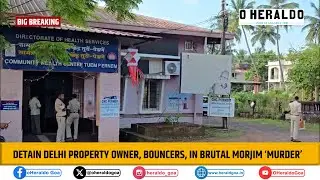 BIG BREAKING: Detain Delhi Property owner, bouncers, in brutal Morjim &lsquo;Murder&rsquo;