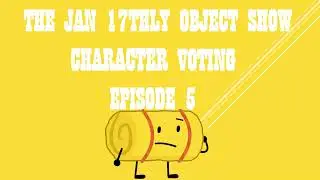 THE JAN 17THLY OBJECT SHOW CHARACTER VOTING EPISODE 5