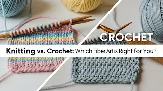 Knitting vs. Crochet: Which Fiber Art is Right for You?