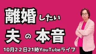 【初ライブ】10月22日（水）21時〜離婚したい夫の本音を徹底解説！妻が絶対に知らない“男の本音”とは？