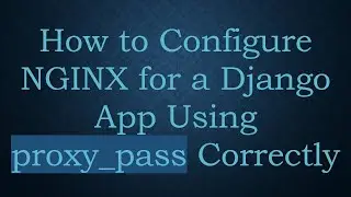 How to Configure NGINX for a Django App Using proxy_pass Correctly
