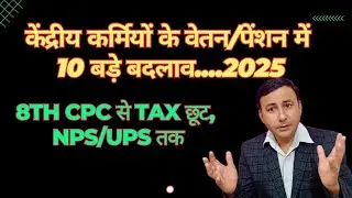 Salary/Pension में 10 बड़े बदलाव..2025 / 8th CPC से लेकर TAX,NPS,UPS ETC..