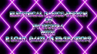 ELECTRICAL BASICS- DESIGN OF PV SYSTEM WITH R LOAD( MATLAB SIMULATION)