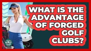 What Is The Advantage Of Forged Golf Clubs?