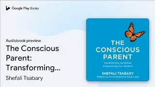 The Conscious Parent: Transforming Ourselves,&hellip; by Shefali Tsabary &middot; Audiobook preview