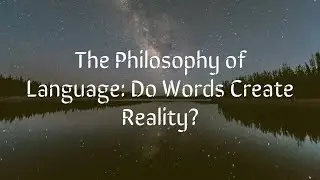 The Philosophy of Language: Do Words Create Reality?