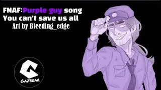 (FNAF: Purple guy song) You can't save us all- Gazbear
