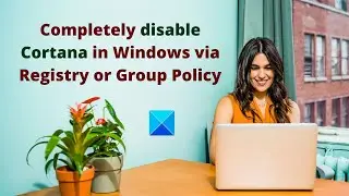 Completely disable Cortana in Windows 11/10 via Registry or Group Policy