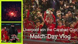Liverpool win the EFL Cup in dramatic style! Liverpool vs Chelsea Carabao Cup Final, Match-Day vlog