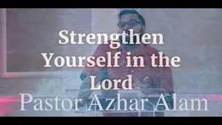 Strengthen Yourself in the Lord - Pastor Azhar Alam