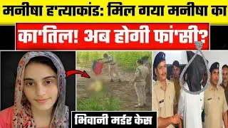मिल गया मनीषा का का'तिल! अब होगी फां'सी? | Bhiwani Manisha murder case | Manisha h'atyakand | Crime