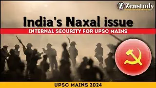 Naxalism | GS3 | Internal Security for UPSC Mains | UPSC IAS | Zenstudy.