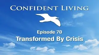 Confident Living Ep. 70: Transformed By Crisis