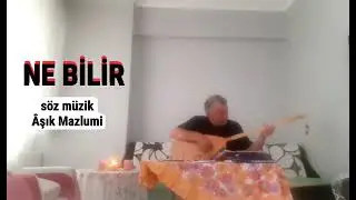 NE BİLİR                                          Aşık Mazlumi 