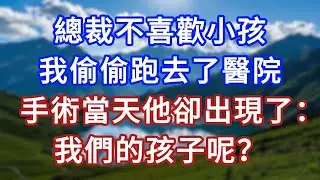 總裁不喜歡小孩，我偷偷跑去醫院，手術當天他卻出現了：我們的孩子呢？ #言情故事#情感故事#家庭故事#小說#戀愛#婚姻