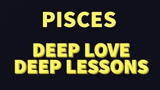 PISCES * DEEP LOVE DEEP LESSONS #pisces