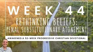Week 44 - Rethinking Beliefs: Penal Substitutionary Atonement