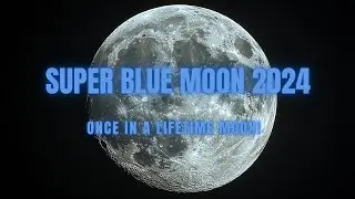 Witness the Rare Super Blue Moon of 2024: A Once-in-a-Lifetime Celestial Event!