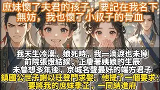 完結爽文：庶妹懷了夫君的孩子，要記在我名下，無妨，我也懷了小叔子的骨血。我天生冷漠。我娘死時，我站在她床前，一滴淚也未掉。後來，京城名聲最好的端方君子登門求娶。他提了一個要求：要將我的庶妹一同納進府