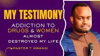 ADDICTION TO DRUGS & WOMEN ALMOST DESTROTED MY LIFE || PASTOR T MWANGI