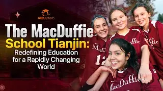 The MacDuffie School Tianjin: Redefining Education for a Rapidly Changing World