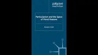 Particularism and the Space of Moral Reasons Palgrave Macmillan 2010, Benedict Smith