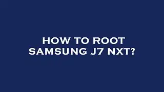 How to root samsung j7 nxt?