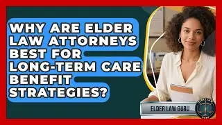 Why Are Elder Law Attorneys Best For Long-term Care Benefit Strategies? - Elder Law Guru