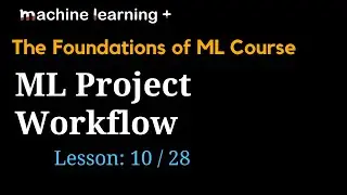 Introduction to Machine Learning Project Workflow | #10 of 28 | Foundations of ML: The Big Picture