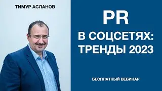 PR в соцсетях: тренды 2023. Тимур Асланов, запись вебинара. Продвижение в соцсетях в 2023 году