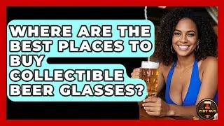Where Are the Best Places to Buy Collectible Beer Glasses? | The Pint Guy