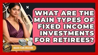 What Are the Main Types of Fixed Income Investments for Retirees? - Golden Years Investing