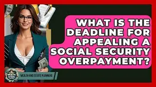 What Is The Deadline For Appealing A Social Security Overpayment? - Wealth and Estate Planners