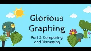 Data and Graphing: Part 3 Comparing and Discussing