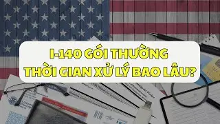 VISA EB3: I-140 G&Oacute;I THƯỜNG THỜI GIAN XỬ L&Yacute; TRONG BAO L&Acirc;U???