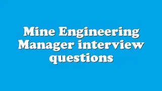 Mine Engineering Manager interview questions