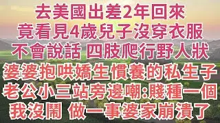 去美國出差2年回來，竟看見4歲兒子沒穿衣服，不會說話 四肢爬行野人狀，婆婆抱哄嬌生慣養的私生子，老公小三站旁邊嘲:賤種一個，我沒鬧 做一事婆家崩潰了！#慧心家事#為人處世#生活#故事#戀愛#情感#婚姻