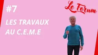 Le Forum #7 - Les travaux au C.E.M.E