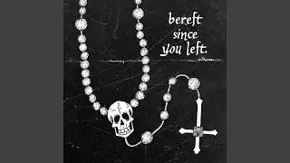 bereft since you left.
