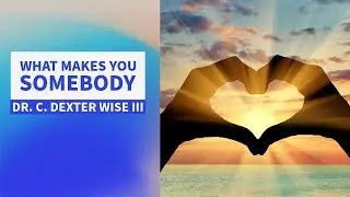 What Makes You Somebody // Dr. C. Dexter Wise, III