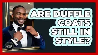 Are Duffle Coats Still In Style?