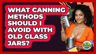 What Canning Methods Should I Avoid With Old Glass Jars?