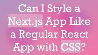 Can I Style a Next.js App Like a Regular React App with CSS?