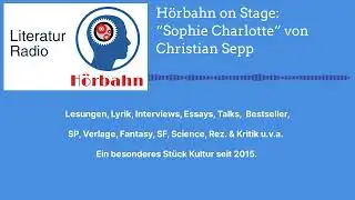 H&ouml;rbahn on Stage: &ldquo;Sophie Charlotte&rdquo; von Christian Sepp | Literatur Radio H&ouml;rbahn