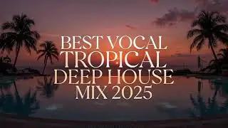 Best Vocal Tropical Deep House Mix 2025 🌴 Summer Vibes & Chillout Music