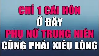 CHỈ 1 CÁI HÔN Ở ĐÂY PHỤ NỮ TRUNG NIÊN CŨNG PHẢI XIÊU LÒNG