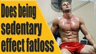 Does being sedentary effect fat loss?