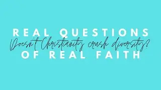 Doesn't Christianity Crush Diversity? Real Questions of Real Faith