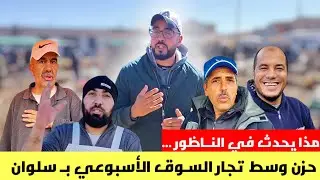 ماذا يحدث بـ البيوت في الـناظور مـع أجـواء السـوق الأسـبوعي في سـلوان مع تصريحات التجـار