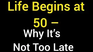 Life Begins at 50 - Why It's Not Too Late To Start Again